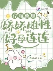 穿越兽世娇娇雌性她好孕连连免费阅读无弹窗