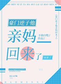 豪门逆子他亲妈回来了!类似