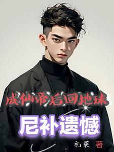 成仙帝后回地球尼补遗憾(礼荣)