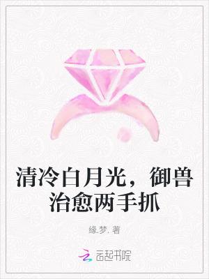 清冷白月光御兽治愈两手抓免费阅读