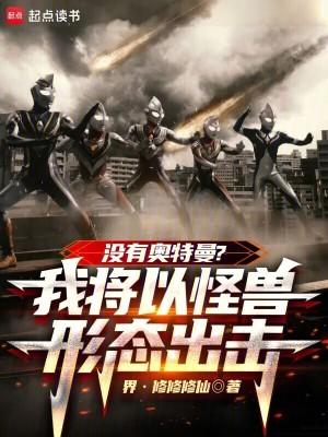 没有奥特曼?我将以怪兽形态出击免费阅读
