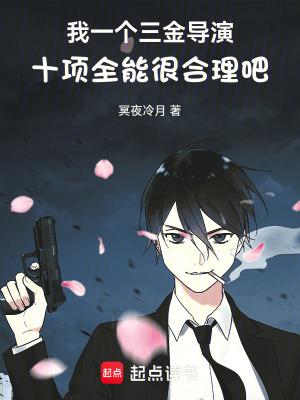 我一个三金导演十项全能很合理吧完结免费