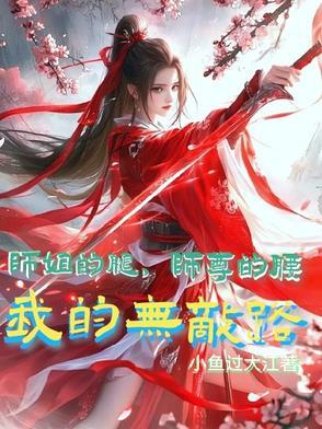 师姐的腿，师尊的腰，我的无敌路小鱼过大江穿越