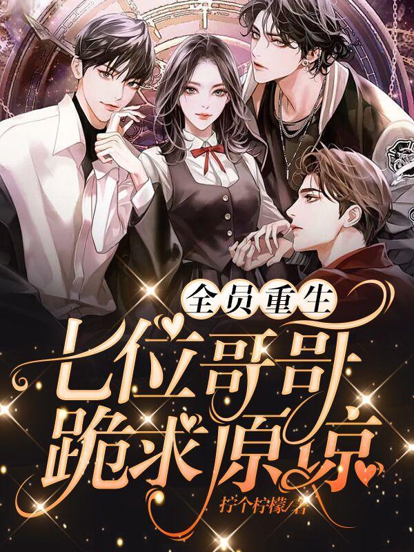 全员重生七位哥哥跪求原谅免费阅读