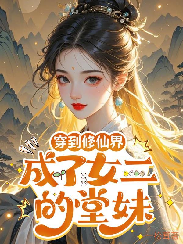 穿到修仙界成了女二的堂妹免费阅读